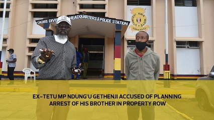 Ex-Tetu MP Ndung'u Gethenji accused of orchestrating arrest of his brother in property row
