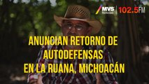 Anuncian retorno de autodefensas en la Ruana, Michoacán