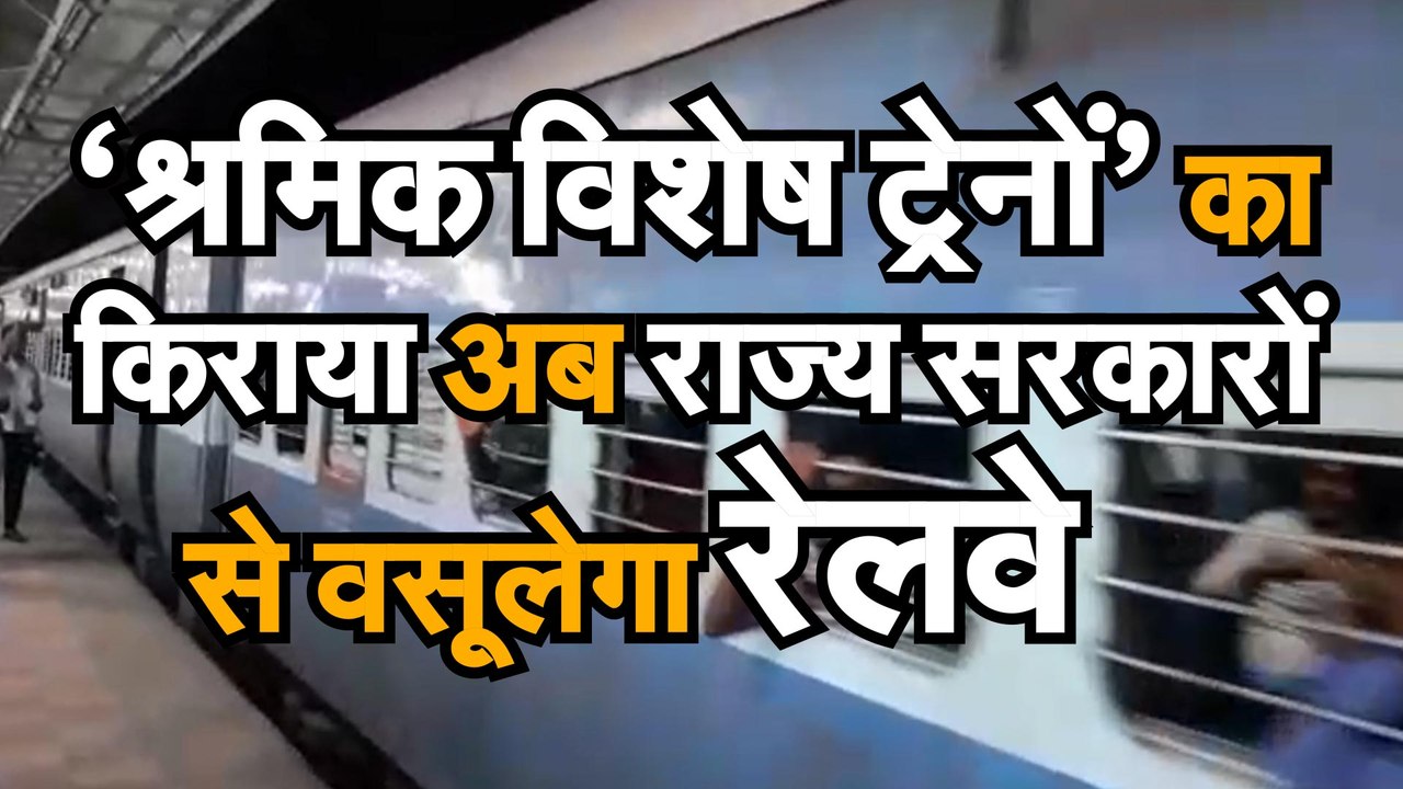 'श्रमिक विशेष ट्रेनों' का किराया अब राज्य सरकारों से वसूलेगा रेलवे