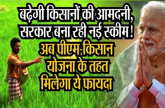 PM kisan samman nidhi : बढ़ेगी किसानों की आमदनी, सरकार बना रही नई स्कीम!