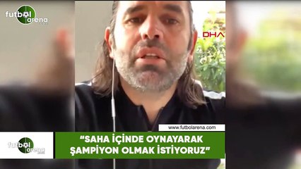 İbrahim Üzülmez: "Saha içinde oynayarak şampiyon olmak istiyoruz"