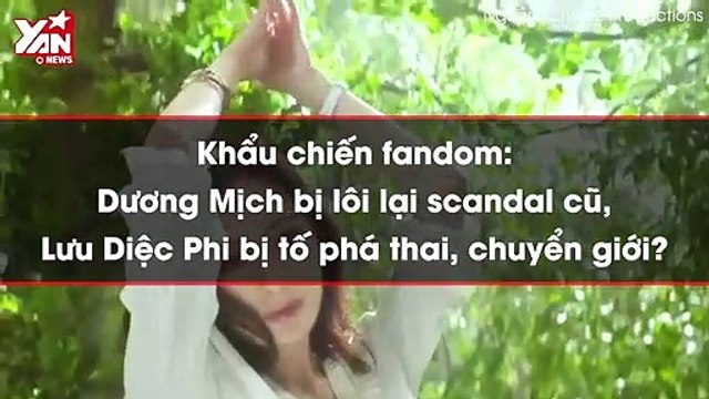 Khẩu chiến fandom: Dương Mịch bị lôi lại scandal cũ, Lưu Diệc Phi bị tố phá thai, chuyển giới?