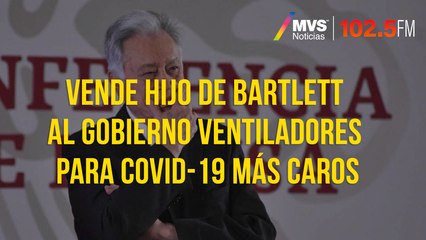 Vende hijo de Bartlett al gobierno ventiladores para Covid-19 más caros