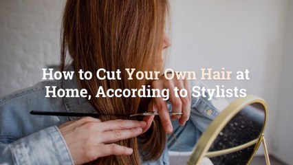 How to Cut Your Own Hair at Home, According to Stylists How to Cut Your Own Hair at