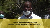 Obado wants Kenya-Tanzania border closed as 2 test Covid-19 positive