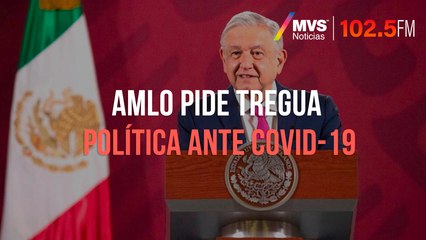 AMLO pide tregua política ante COVID 19