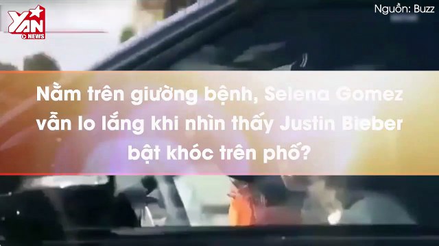 Nằm trên giường bệnh, Selena Gomez vẫn lo lắng khi nhìn thấy Justin Bieber bật khóc trên phố?