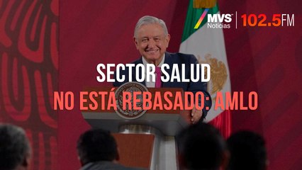 Sector salud no está rebasado: AMLO