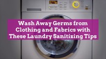 Wash Away Germs from Clothing and Fabrics with These Laundry Sanitizing Tips