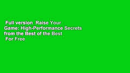 Full version  Raise Your Game: High-Performance Secrets from the Best of the Best  For Free