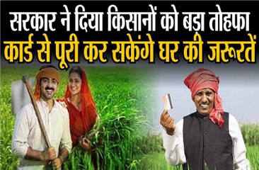 सरकार ने दिया किसानों को बड़ा तोहफा, कार्ड से पूरी कर सकेंगे घर की जरूरतें