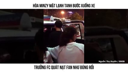 HÒA MINZY MẶT LẠNH TANH BƯỚC XUỐNG XE TRƯỞNG FC QUÁT NẠT FAN NHƯ ĐÚNG RỒI
