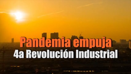 Pandemia empuja 4a Revolución Industrial