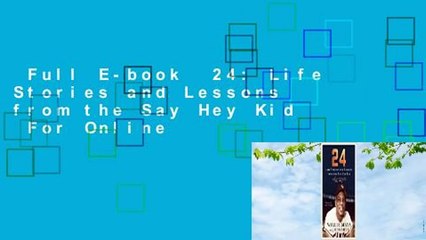 Full E-book  24: Life Stories and Lessons from the Say Hey Kid  For Online