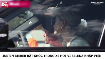 Justin Bieber bật khóc trong xe hơi vì Selena nhập viện