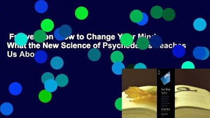 Full version  How to Change Your Mind: What the New Science of Psychedelics Teaches Us About