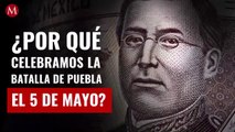 ¿Por qué celebramos la Batalla de Puebla el 5 de mayo?