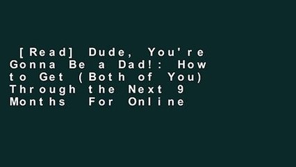 [Read] Dude, You're Gonna Be a Dad!: How to Get (Both of You) Through the Next 9 Months  For Online