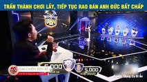 TRẤN THÀNH CHƠI LẦY, TIẾP TỤC RAO BÁN ANH ĐỨC BẤT CHẤP