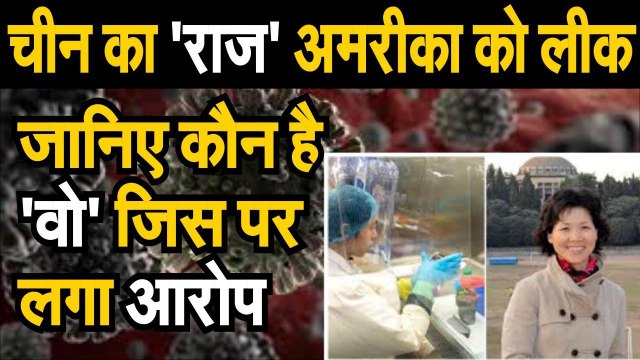 Covid 19 जानिए कौन है वो जिस पर लगा चीन के राज अमरीका को लीक करने का आरोप