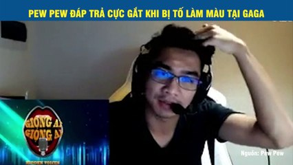 PEW PEW ĐÁP TRẢ CỰC GẮT KHI BỊ TỐ LÀM MÀU TẠI GAGA