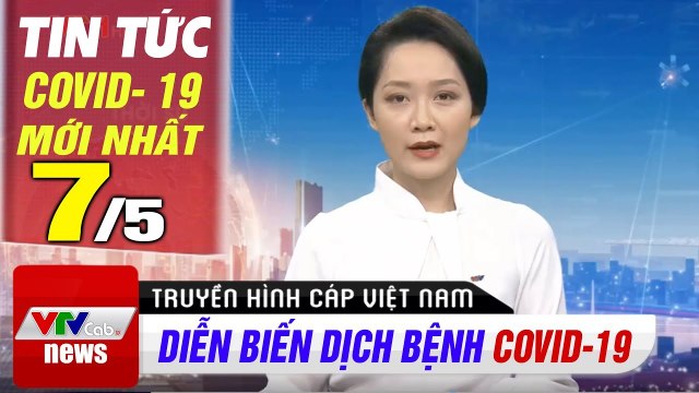 Tin tức dịch bệnh corona sáng 7/5 Cập nhật tổng hợp coronavirus mới nhất hôm nay