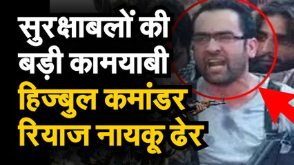 Top Hizbul Commander Riyaz Naiko shot down सुरक्षाबलों की बड़ी कामयाबी, हिंज्बुल कमांडर रियाज नायकू ढेर