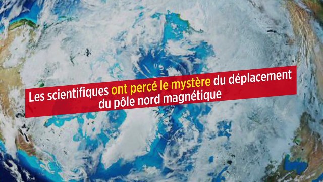 Les scientifiques ont percé le mystère du déplacement du pôle nord magnétique