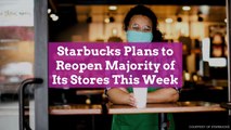 Starbucks Plans to Reopen Majority of Its Stores This Week