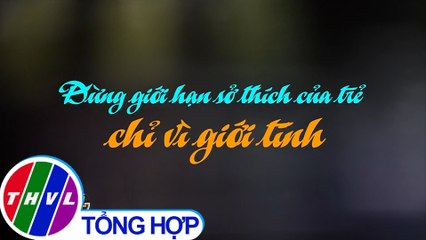 Đừng giới hạn sở thích của trẻ chỉ vì giới tính