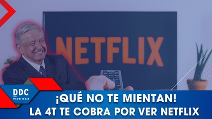 ¡Que no te mientan! La 4T te cobra por ver Netflix