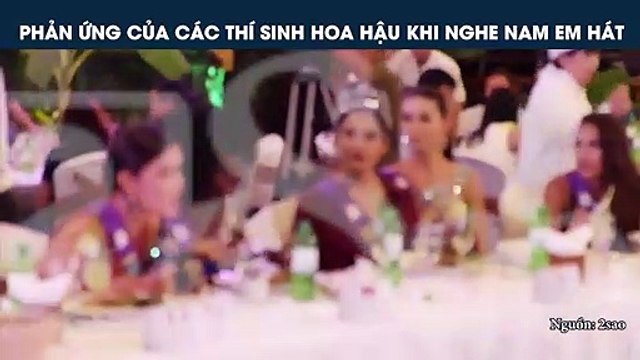 PHẢN ỨNG CỦA CÁC THÍ SINH HOA HẬU KHI NGHE NAM EM HÁT