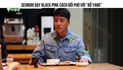 Seungri Dạy Black Pink Cách Đối Phó Với “Bố Yang”