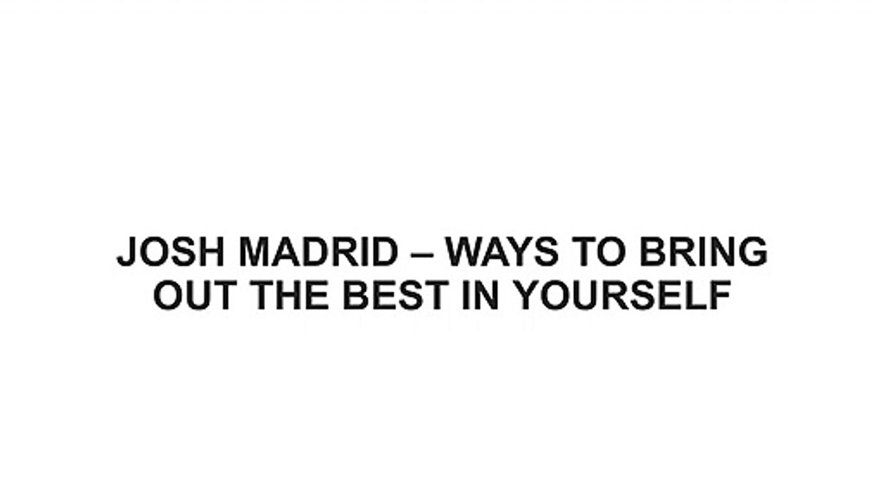 JOSH MADRID – WAYS TO BRING OUT THE BEST IN YOURSELF