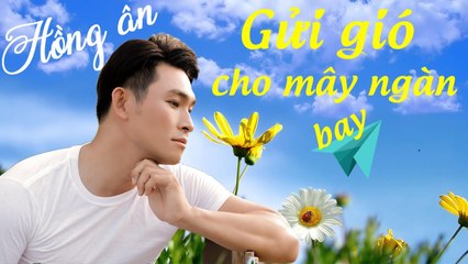 Gửi Gió Cho Mây Ngàn Bay - Nguyễn Hồng Ân [MV Official]
