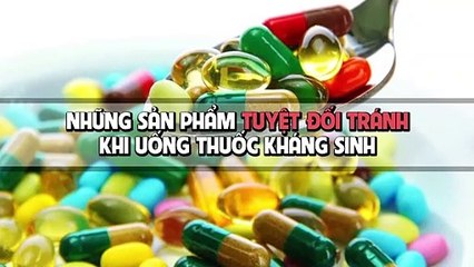 Những thực phẩm cần tuyệt đối tránh khi uống thuốc kháng sinh