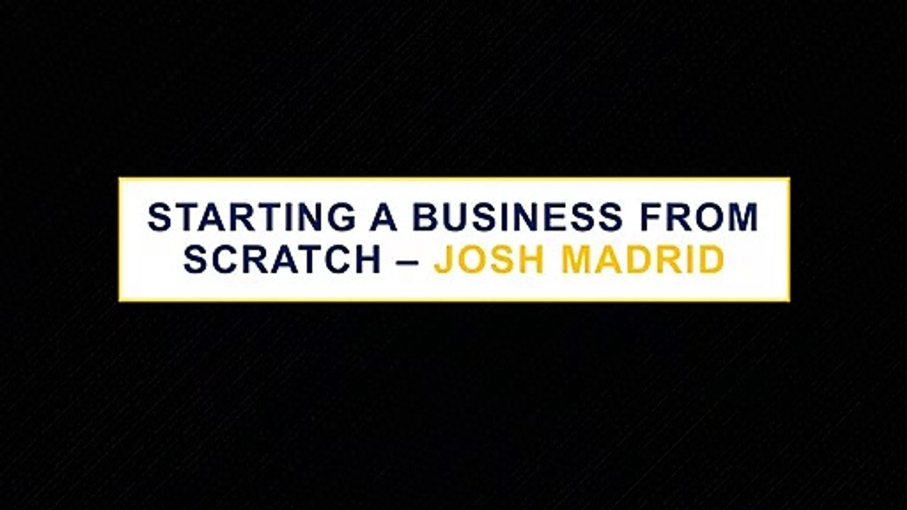 STARTING A BUSINESS FROM SCRATCH – JOSH MADRID