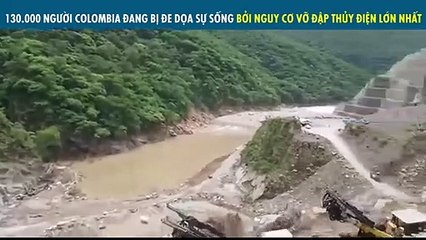 130.000 NGƯỜI COLOMBIA ĐANG BỊ ĐE DỌA SỰ SỐNG BỞI NGUY CƠ VỠ ĐẬP THỦY ĐIỆN LỚN NHẤT