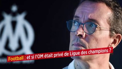Football : et si l'OM était privé de Ligue des champions ?