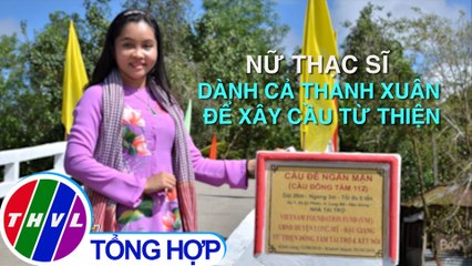 Chuyện tử tế: Nữ thạc sĩ dành cả thanh xuân để xây cầu từ thiện