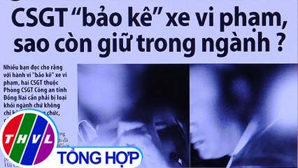 CSGT "bảo kê" xe vi phạm, sao còn giữ trong ngành? - Điểm báo (10/5/2020)