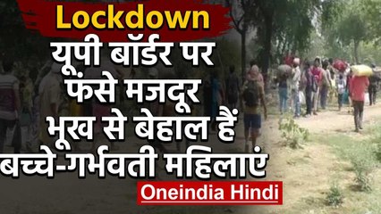 UP Border पर फंसे हजारों Labourer, Pregnant Women और childrens भूख से बेहाल | वनइंडिया हिंदी
