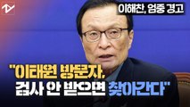 이해찬 “자진해서 오지 않으면 찾아간다”