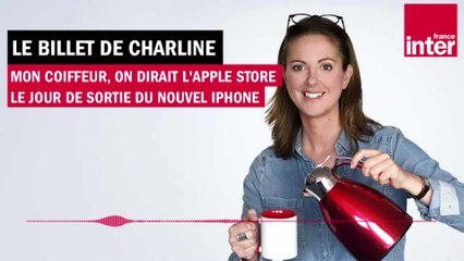 "Mon coiffeur, on dirait l'Apple store le jour de sortie du nouvel iPhone" - Le Billet de Charline
