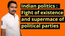 Indian politics: Fight of existence and supermace of political parties.