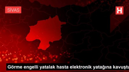 Görme engelli yatalak hasta elektronik yatağına kavuştu