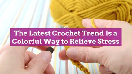 The Latest Crochet Trend Is a Colorful Way to Relieve Stress