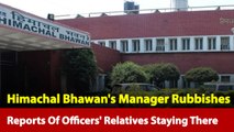Reports Of Officers' Relatives In Himachal Bhawan Is Wrong: Manager