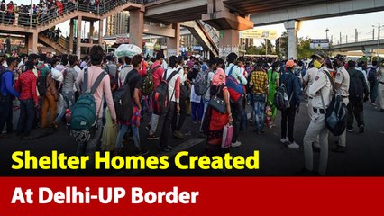 Download Video: Govt Creates Shelter Homes At Delhi-UP Border For Migrating Workers