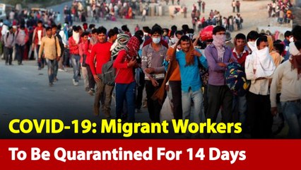 COVID-19: Migrant Workers To Be Stopped, Quarantined For 14 Days
